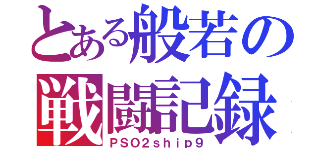 とある般若の戦闘記録（ＰＳＯ２ｓｈｉｐ９）