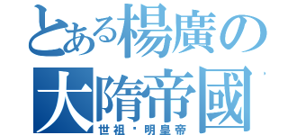 とある楊廣の大隋帝國（世祖•明皇帝）