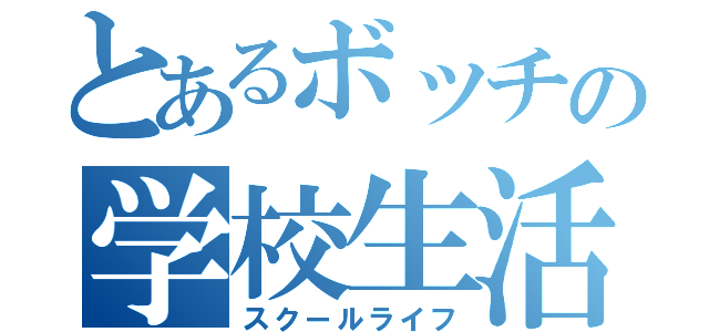 とあるボッチの学校生活（スクールライフ）