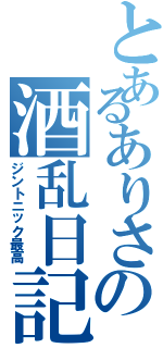 とあるありさの酒乱日記（ジントニック最高）