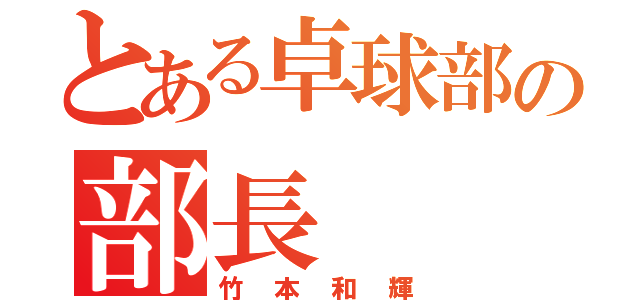 とある卓球部の部長（竹本和輝）