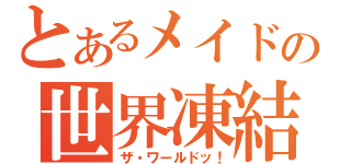 とあるメイドの世界凍結（ザ・ワールドッ！）