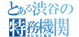 とある渋谷の特務機関（あにおた集団）