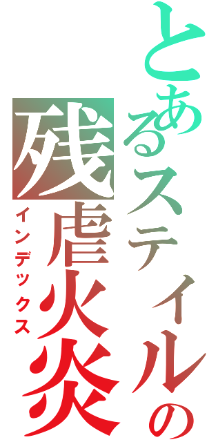 とあるステイルの残虐火炎（インデックス）