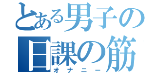 とある男子の日課の筋トレ（オナニー）