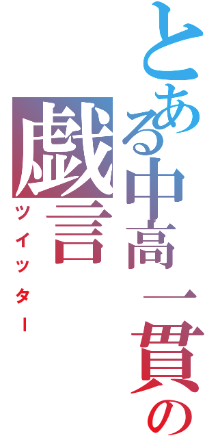 とある中高一貫生の戯言（ツイッター）