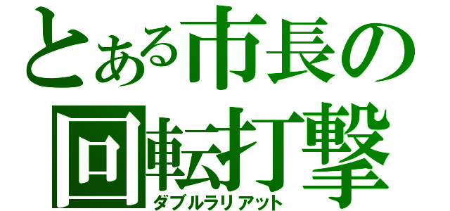 とある市長の回転打撃（ダブルラリアット）