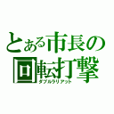 とある市長の回転打撃（ダブルラリアット）