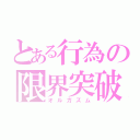 とある行為の限界突破（オルガズム）