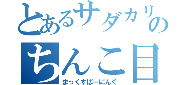 とあるサダカリのちんこ目録（まっくすばーにんぐ）