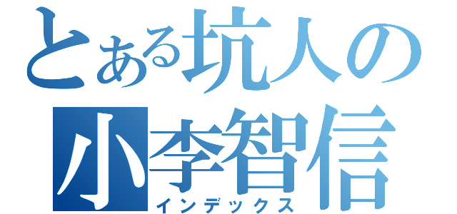 とある坑人の小李智信（インデックス）