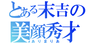 とある末吉の美顔秀才（ありまりあ）