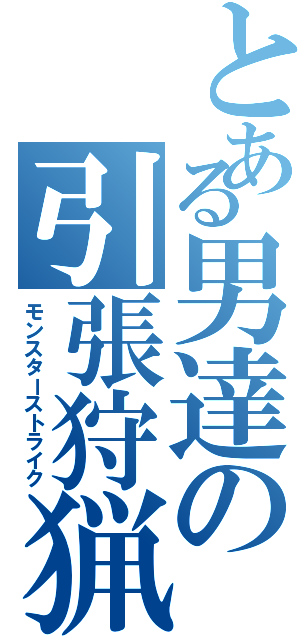 とある男達の引張狩猟Ｓ （モンスターストライク）