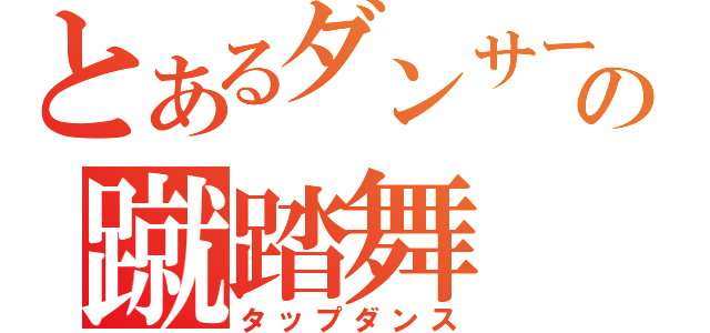 とあるダンサーの蹴踏舞（タップダンス）