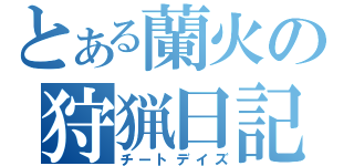 とある蘭火の狩猟日記（チートデイズ）