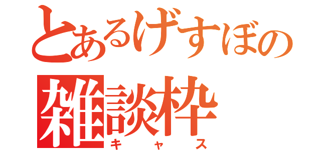 とあるげすぼの雑談枠（キャス）