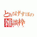 とあるげすぼの雑談枠（キャス）