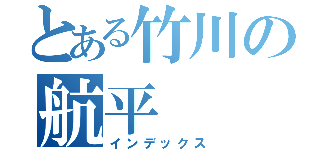 とある竹川の航平（インデックス）