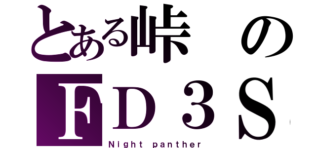 とある峠のＦＤ３Ｓ（Ｎｉｇｈｔ ｐａｎｔｈｅｒ）