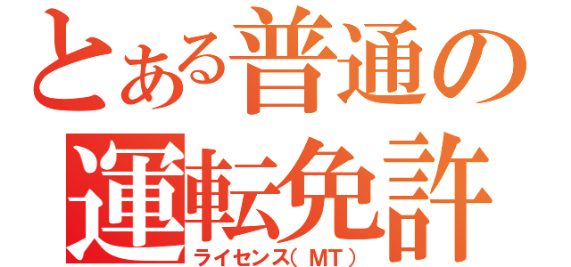 とある普通の運転免許（ライセンス（ＭＴ））