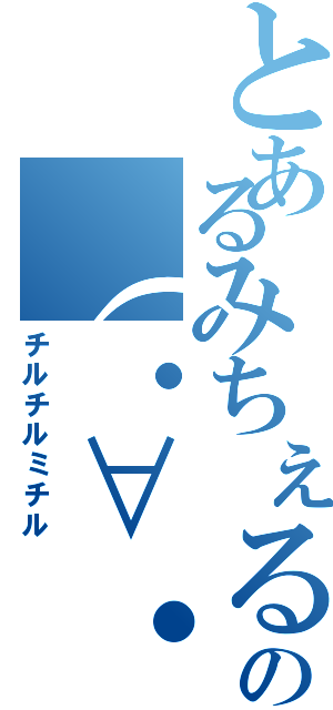 とあるみちぇるの（・∀・）（チルチルミチル）