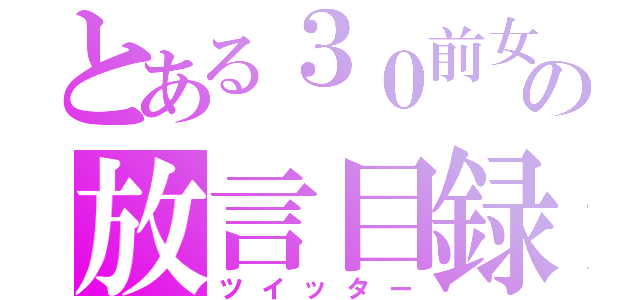 とある３０前女の放言目録（ツイッター）