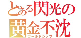 とある閃光の黄金不沈艦（ゴールドシップ）