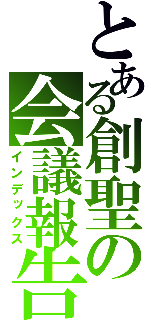 とある創聖の会議報告（インデックス）