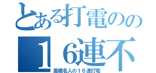 とある打電のの１６連不通（高橋名人の１６連打電）