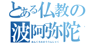 とある仏教の波阿弥陀仏（おんくろだのううんじゃく）