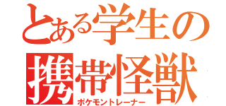 とある学生の携帯怪獣使い（ポケモントレーナー）