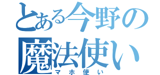 とある今野の魔法使い（マホ使い）