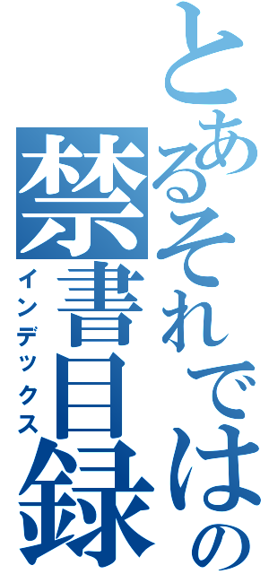 とあるそれではみなさんさようならの禁書目録（インデックス）