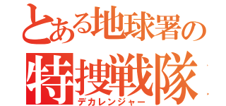 とある地球署の特捜戦隊（デカレンジャー）