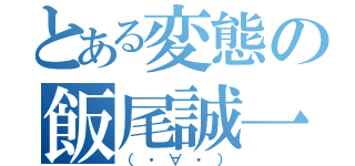 とある変態の飯尾誠一郎（（・∀・））