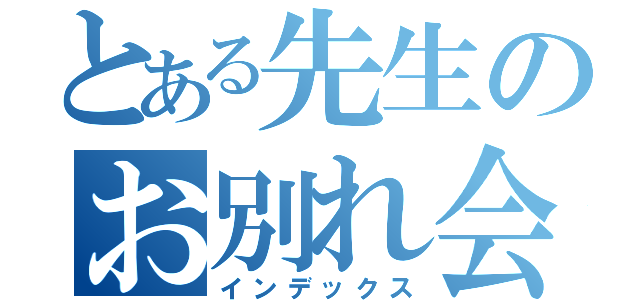 とある先生のお別れ会（インデックス）