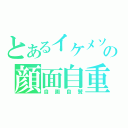 とあるイケメソの顔面自重（自画自賛）