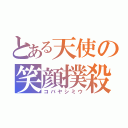 とある天使の笑顔撲殺（コバヤシミウ）