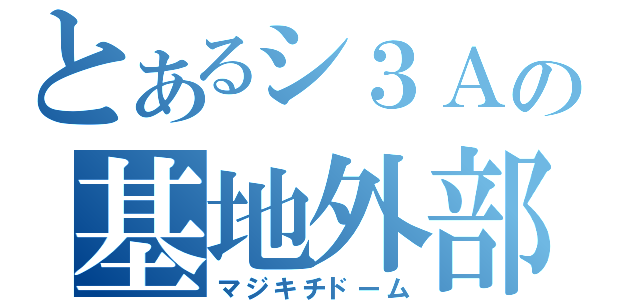 とあるシ３Ａの基地外部屋（マジキチドーム）