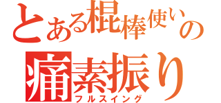 とある棍棒使いの痛素振り（フルスイング）