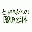 とある緑色の腐敗死体（グリーン姉さん）