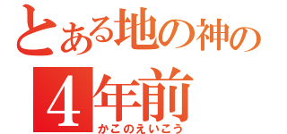 とある地の神の４年前（かこのえいこう）