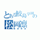 とある鮫島学園の松岡凛（鮫島修造）