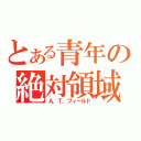 とある青年の絶対領域（Ａ．Ｔ．フィールド）