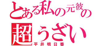 とある私の元彼の超うざい（平井明日香）