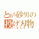 とある砂男の投げ刃物（一　撃　必　殺）