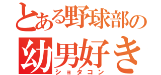 とある野球部の幼男好き（ショタコン）