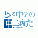 とある中学の中二病たち（俺たち世界最強！！）