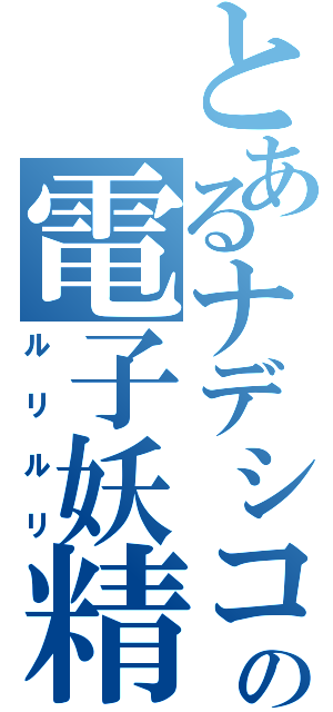 とあるナデシコの電子妖精（ルリルリ）