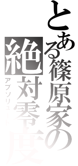 とある篠原家の絶対零度（アブソリュート）